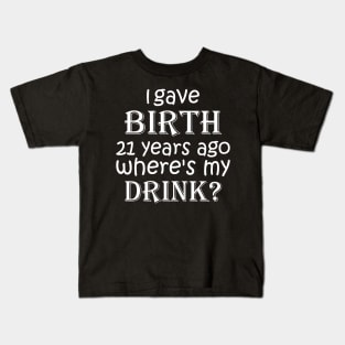 I Gave Birth 21 Years Ago Where's My Drink -  21st Birthday for Mom 21 year old Child Son Daughter Gift Kids T-Shirt